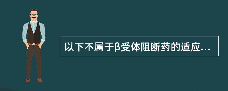 以下不属于β受体阻断药的适应证的是A、心律失常B、心绞痛C、室上性心动过速D、轻