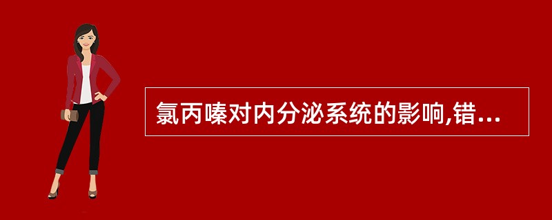 氯丙嗪对内分泌系统的影响,错误的是A、减少下丘脑释放催乳素抑制因子B、引起乳房肿
