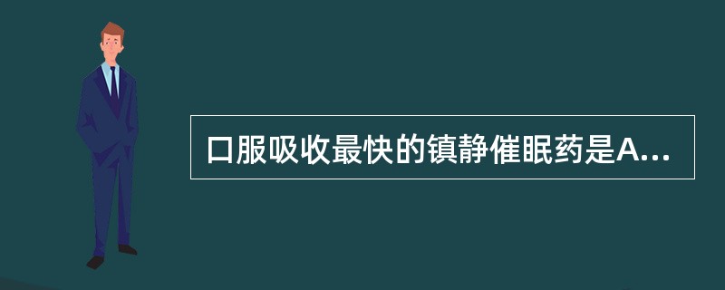 口服吸收最快的镇静催眠药是A、三唑仑B、苯巴比妥C、异戊巴比妥D、地西泮E、硝西