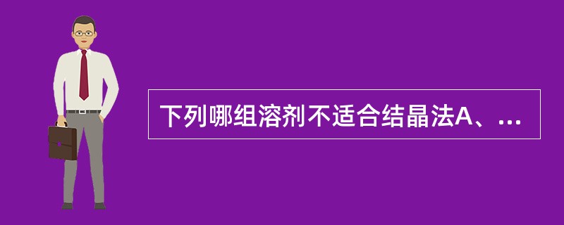 下列哪组溶剂不适合结晶法A、水£¯丙酮B、乙醇£¯乙醚C、乙醚£¯水D、乙醇£¯