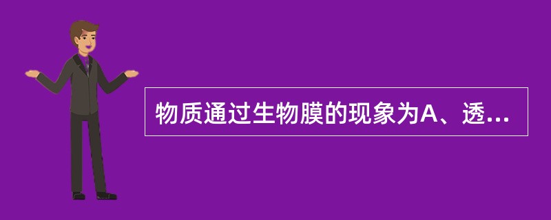 物质通过生物膜的现象为A、透膜转运B、膜转运C、跨膜转运D、扩散E、透皮吸收 -