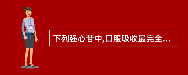 下列强心苷中,口服吸收最完全的是A、洋地黄毒苷B、去乙酰毛花苷丙C、毒毛花苷KD