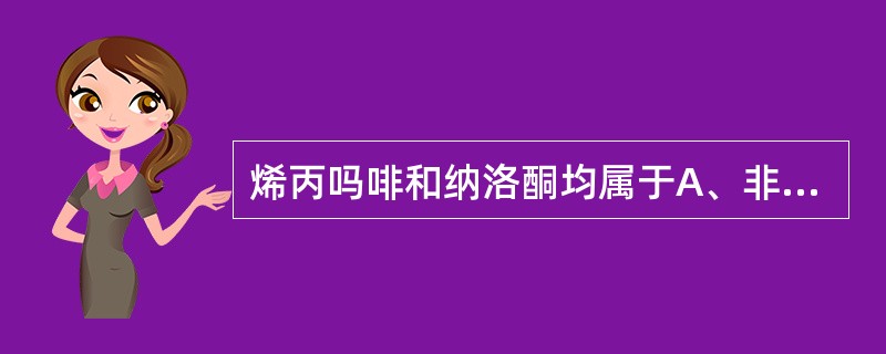 烯丙吗啡和纳洛酮均属于A、非麻醉性镇痛药B、中枢镇咳药C、中枢兴奋药D、麻醉性镇