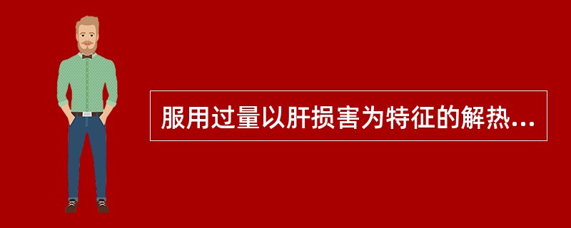 服用过量以肝损害为特征的解热镇痛抗炎药为A、对乙酰氨基酚B、阿司匹林C、氨基比林