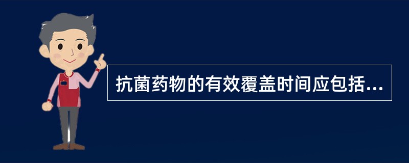 抗菌药物的有效覆盖时间应包括整个手术过程和手术结束后A、1hB、2hC、3hD、