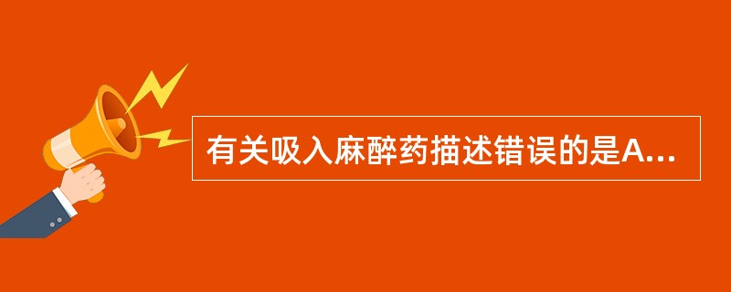 有关吸入麻醉药描述错误的是A、水溶性高B、经肺泡以原形排泄C、易透过血£­脑脊液