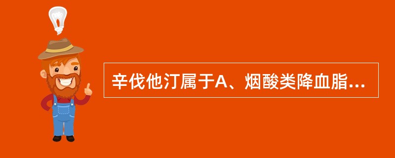 辛伐他汀属于A、烟酸类降血脂药B、苯氧乙酸类降血脂药C、抗氧化降血脂药D、羟甲戊