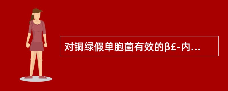 对铜绿假单胞菌有效的β£­内酰胺类抗生素是A、甲氧西林B、羧苄西林C、头孢唑林D