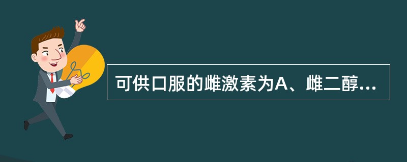 可供口服的雌激素为A、雌二醇B、雌酮C、炔雌醇D、雌三醇E、己烯雌酚