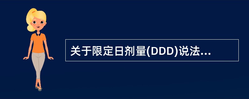 关于限定日剂量(DDD)说法不正确的是A、DDD通常用来评价药物的使用情况B、D