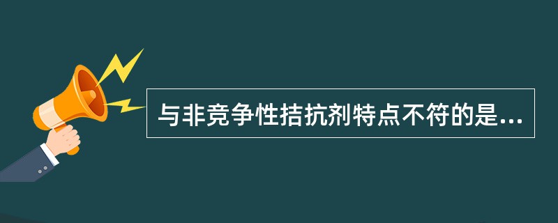 与非竞争性拮抗剂特点不符的是A、可妨碍激动剂与特异受体结合B、或可与受体呈不可逆