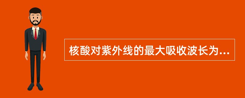 核酸对紫外线的最大吸收波长为A、220nmB、260nmC、280nmD、320