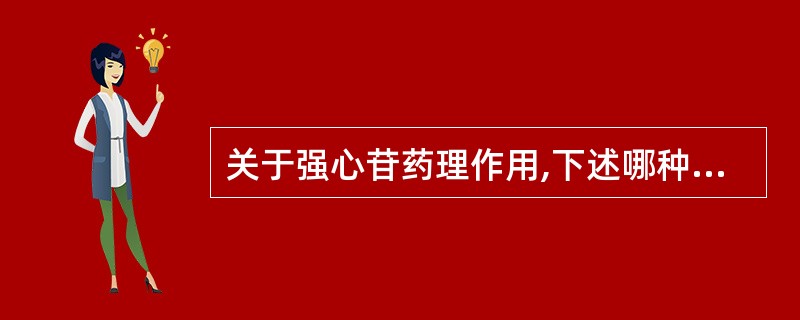 关于强心苷药理作用,下述哪种说法是错误的A、使正常人血管阻力升高B、使心衰病人血