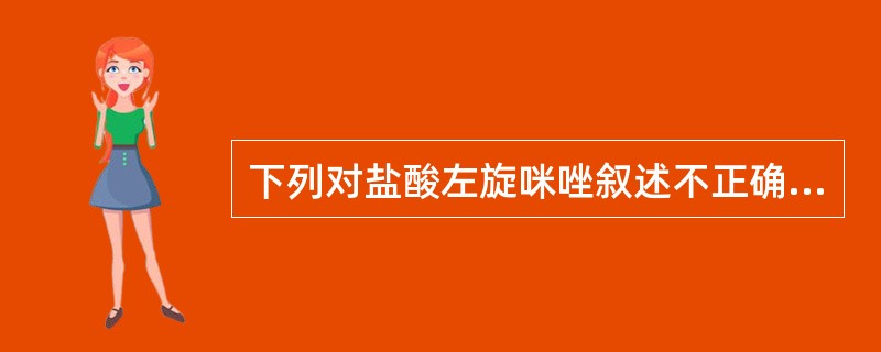 下列对盐酸左旋咪唑叙述不正确的是A、该药为广谱驱虫药B、本品结构中的叔氮原子可与