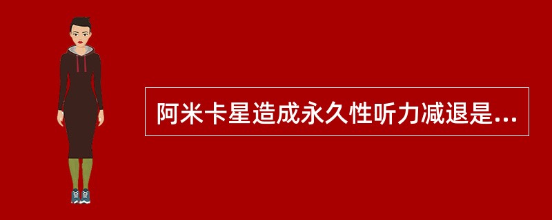 阿米卡星造成永久性听力减退是由于