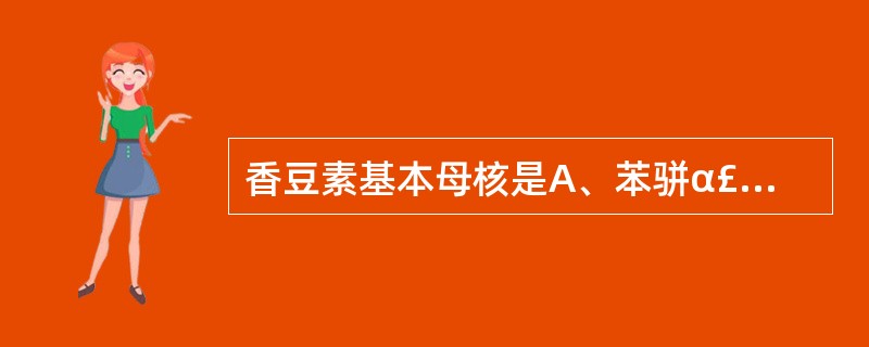 香豆素基本母核是A、苯骈α£­吡喃酮B、苯骈α£­呋喃酮C、苯骈α£­吡咯酮D、