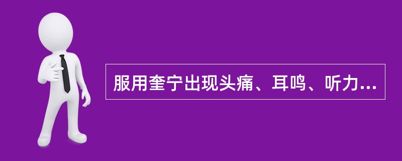 服用奎宁出现头痛、耳鸣、听力减退是由于