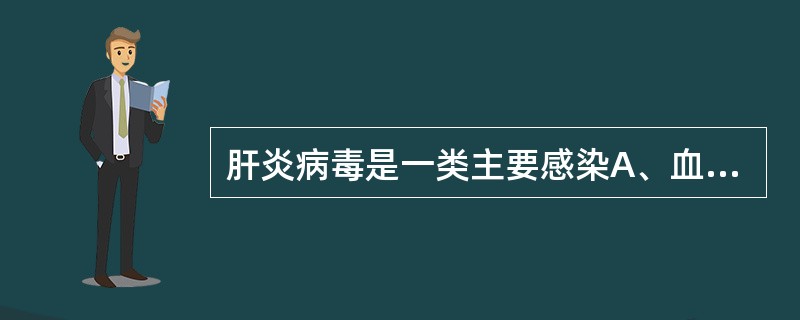 肝炎病毒是一类主要感染A、血细胞的病毒B、呼吸道黏膜细胞的病毒C、神经细胞的病毒