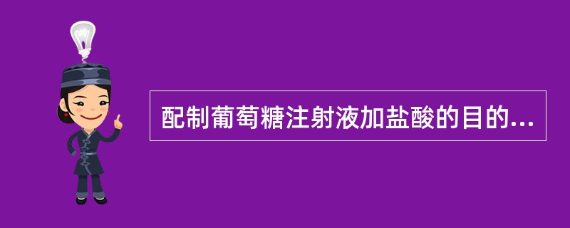 配制葡萄糖注射液加盐酸的目的是A、增加稳定性B、补充氯离子C、抑制微生物D、调整