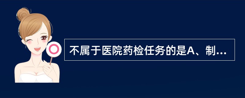 不属于医院药检任务的是A、制定和修改质量管理制度、检验规程B、负责自制制剂半成品