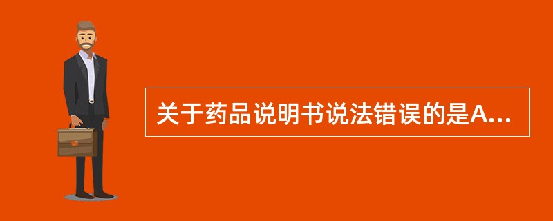 关于药品说明书说法错误的是A、由国家食品药品监督管理局予以核准B、药品说明书的文