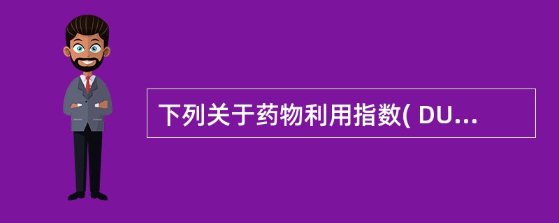 下列关于药物利用指数( DUI)分析方法的描述,错误的是A、是在1985年由Gh