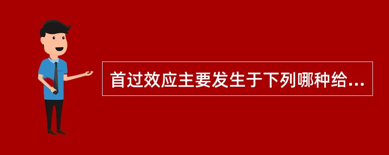 首过效应主要发生于下列哪种给药方式A、静脉给药B、舌下含化C、透皮吸收D、口服给