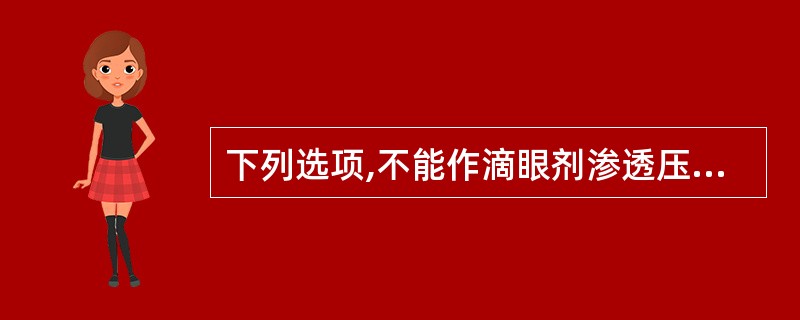 下列选项,不能作滴眼剂渗透压调节剂是A、氯化钠B、硼酸C、氯化钾D、葡萄糖E、甲