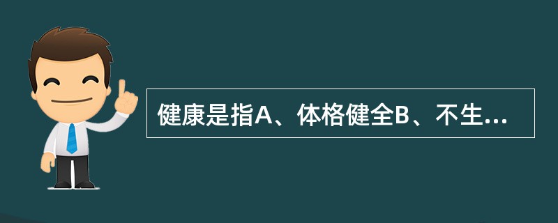 健康是指A、体格健全B、不生病就是健康C、社会适应能力完全良好D、精神上完全良好