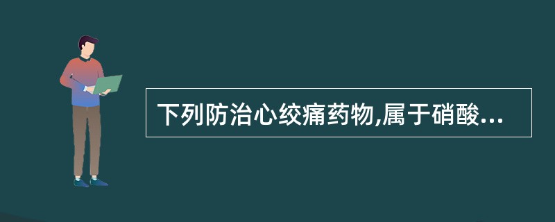 下列防治心绞痛药物,属于硝酸酯及亚硝酸酯类的是A、普萘洛尔B、硝酸甘油C、维拉帕