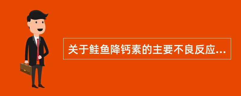 关于鲑鱼降钙素的主要不良反应一般不包括A、胃肠道反应B、高钙血症C、颜面潮红D、