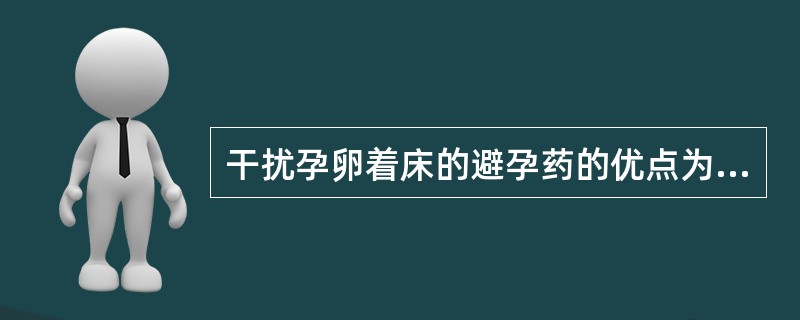 干扰孕卵着床的避孕药的优点为A、无类早孕反应B、不引起子宫不规则出血C、避孕成功