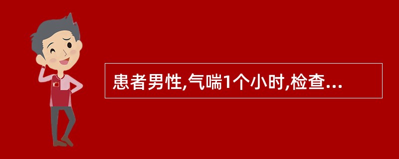 患者男性,气喘1个小时,检查发现呼吸急促,吸气三凹征,发绀,心率140次£¯分钟