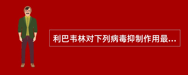 利巴韦林对下列病毒抑制作用最强的是A、流感病毒B、SARS冠状病毒C、禽甲型流感