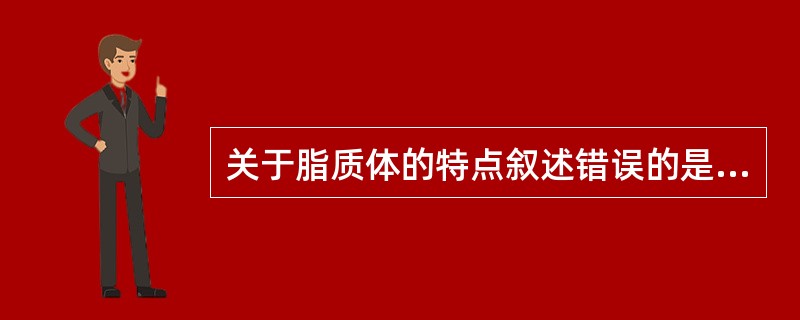 关于脂质体的特点叙述错误的是A、体内分布具有靶向性B、组织细胞相容性C、可降低药