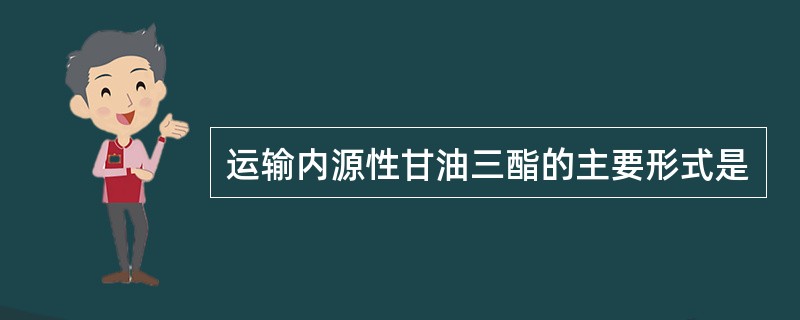 运输内源性甘油三酯的主要形式是