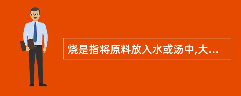 烧是指将原料放入水或汤中,大火加热至沸后,用中火或小火加热成熟入味,再经( )收