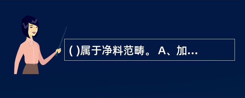 ( )属于净料范畴。 A、加工前原料 B、加工后的损耗原料 C、购进的半制品原料