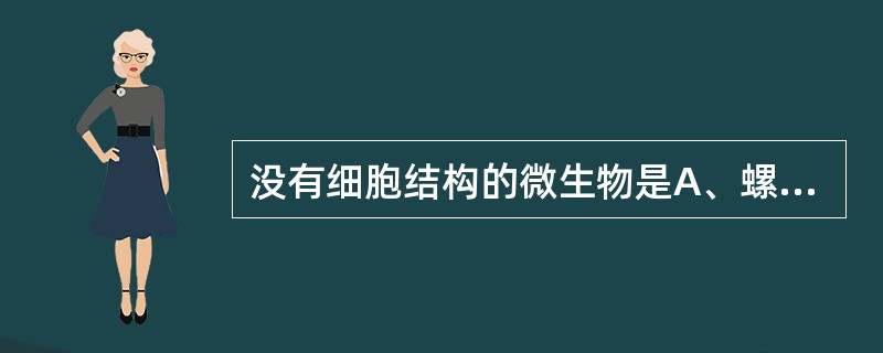 没有细胞结构的微生物是A、螺菌B、钩端螺旋体C、HIV病毒D、放线菌E、沙眼衣原