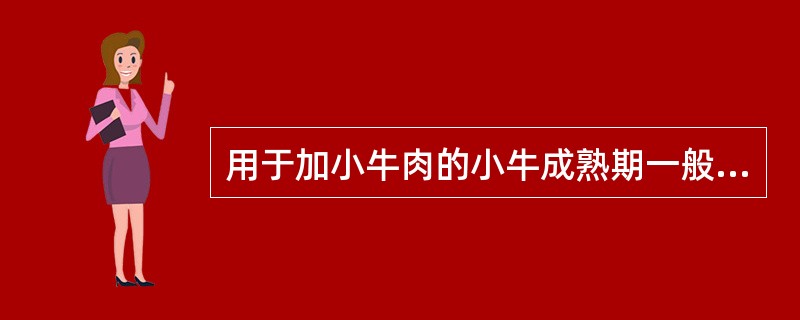 用于加小牛肉的小牛成熟期一般是在( )A、1£­2个月龄B、2£­6个月龄C、6