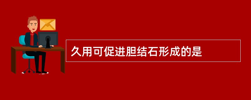 久用可促进胆结石形成的是