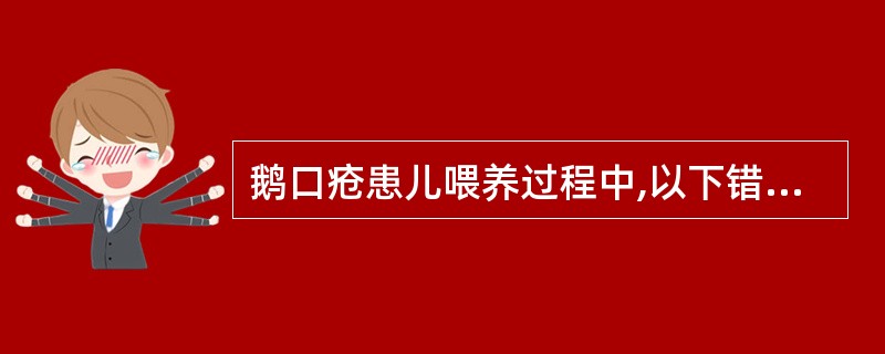 鹅口疮患儿喂养过程中,以下错误的是: