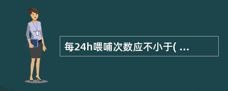 每24h喂哺次数应不小于( )。A、10£­16次B、6£­8次C、8£­12次