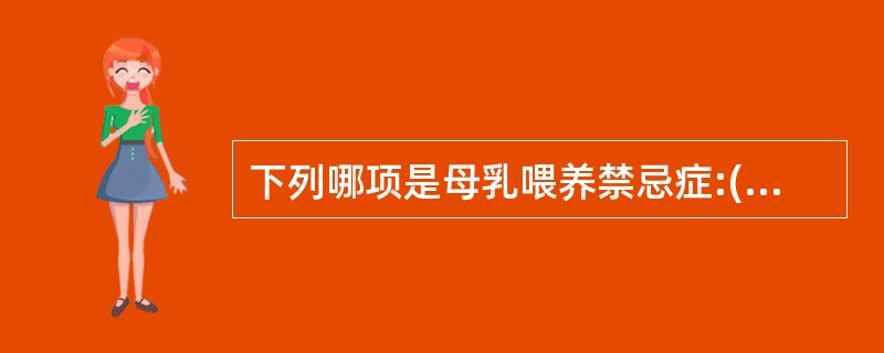 下列哪项是母乳喂养禁忌症:()。A、母亲患甲肝B、母亲患乳腺炎C、婴儿患半乳糖血