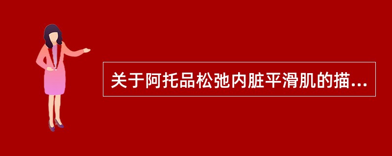 关于阿托品松弛内脏平滑肌的描述错误的是A、对膀胱逼尿肌也有松弛作用B、对胆道平滑