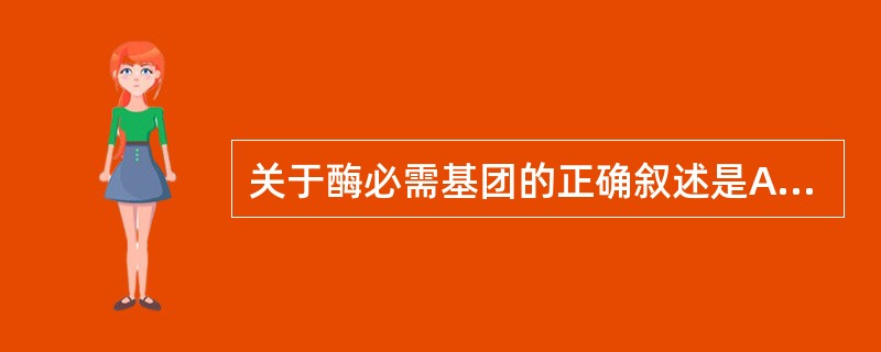 关于酶必需基团的正确叙述是A、所有的功能基团B、疏水基团C、亲水基团D、能结合底