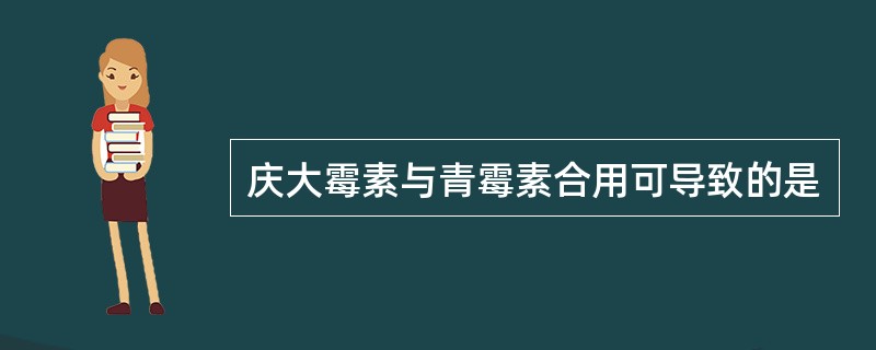 庆大霉素与青霉素合用可导致的是