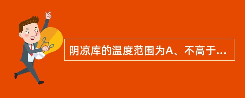 阴凉库的温度范围为A、不高于10℃B、不高于20℃C、不高于30℃D、10~25