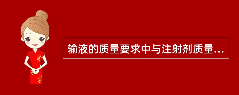 输液的质量要求中与注射剂质量要求有差异的是A、一定pHB、适当的渗透压C、无热原