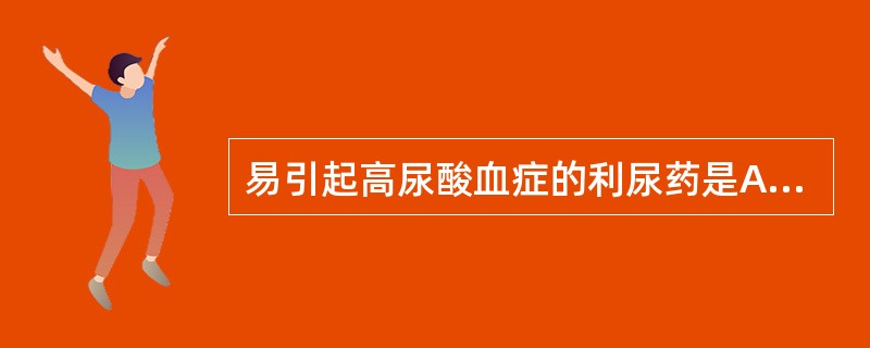 易引起高尿酸血症的利尿药是A、螺内酯B、氨苯蝶啶C、阿米洛利D、氢氯噻嗪E、甘露